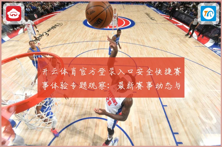 开云体育官方登录入口安全快捷赛事体验专题观察：最新赛事动态与深度分析