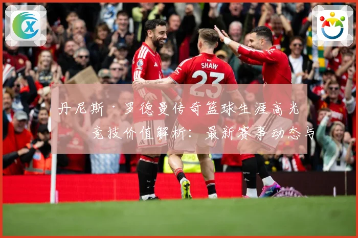 丹尼斯·罗德曼传奇篮球生涯高光与竞技价值解析：最新赛事动态与深度分析