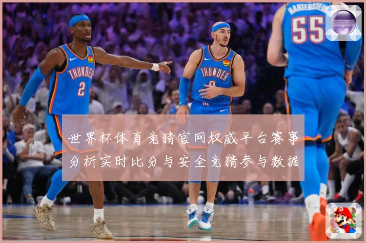 世界杯体育竞猜官网权威平台赛事分析实时比分与安全竞猜参与数据研判：最新赛事动态与深度分析