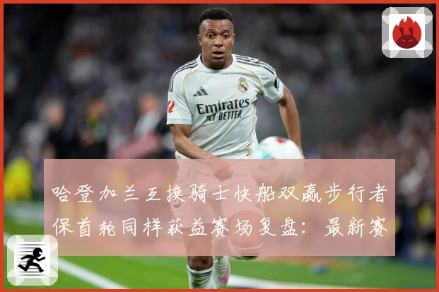 哈登加兰互换骑士快船双赢步行者保首轮同样获益赛场复盘：最新赛事动态与深度分析