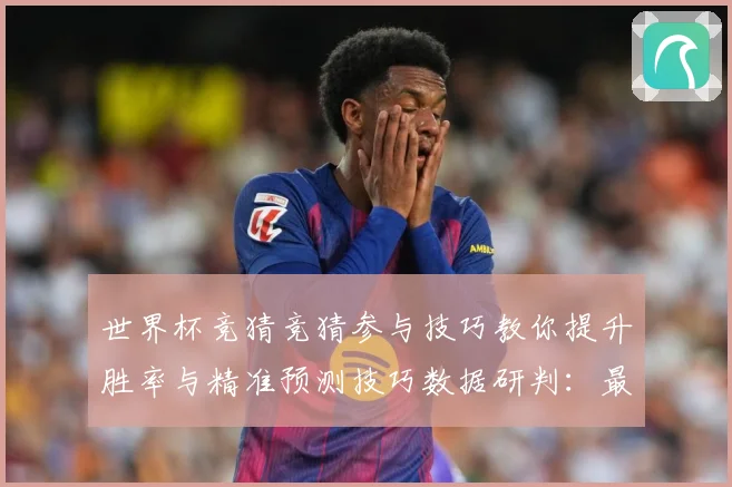 世界杯竞猜竞猜参与技巧教你提升胜率与精准预测技巧数据研判：最新赛事动态与深度分析