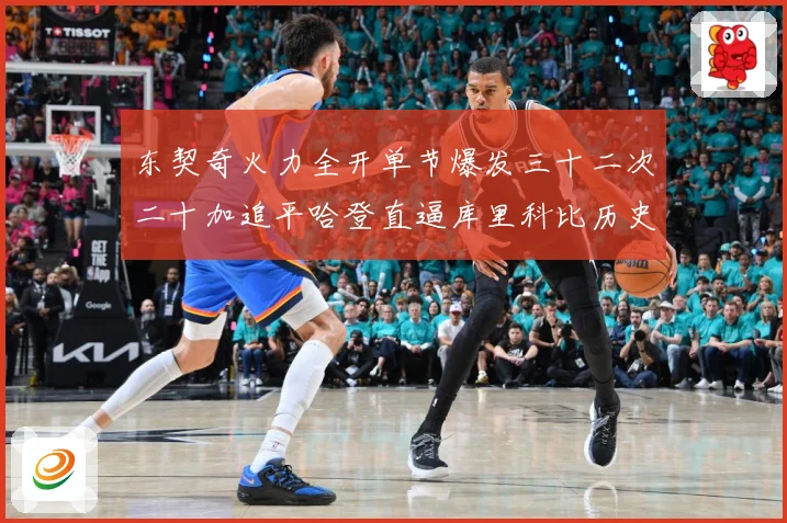 东契奇火力全开单节爆发三十二次二十加追平哈登直逼库里科比历史成长观察：最新赛事动态与深度分析