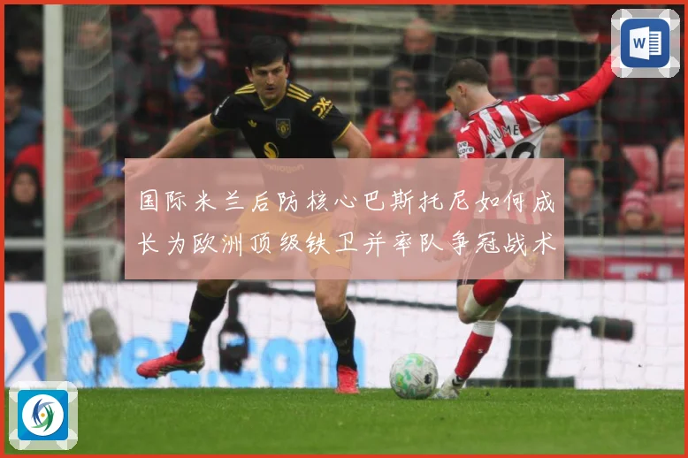 国际米兰后防核心巴斯托尼如何成长为欧洲顶级铁卫并率队争冠战术观察：最新赛事动态与深度分析