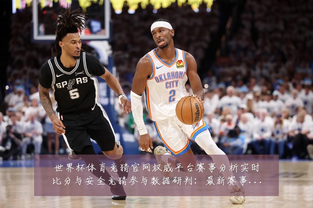 世界杯体育竞猜官网权威平台赛事分析实时比分与安全竞猜参与数据研判:最新赛事动态与深度分析