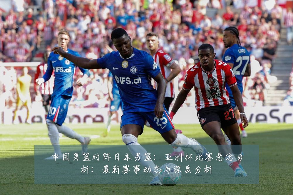 中国男篮对阵日本男篮:亚洲杯比赛悬念分析:最新赛事动态与深度分析