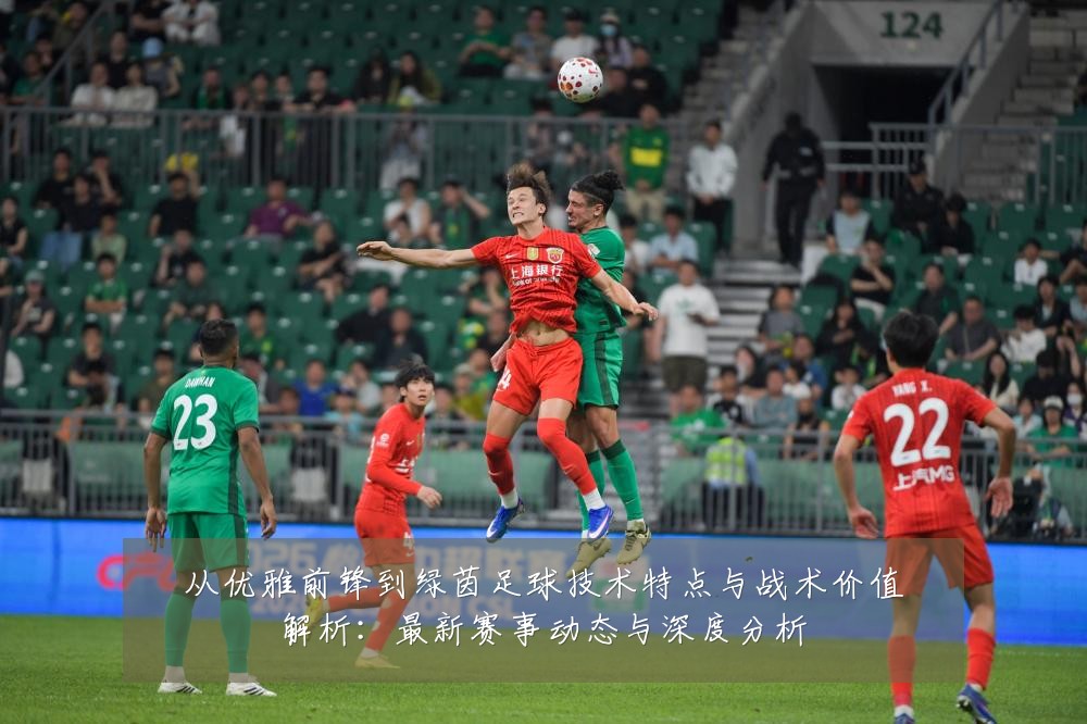 从优雅前锋到绿茵足球技术特点与战术价值解析:最新赛事动态与深度分析