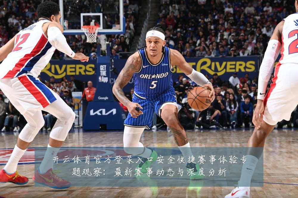 开云体育官方登录入口安全快捷赛事体验专题观察:最新赛事动态与深度分析