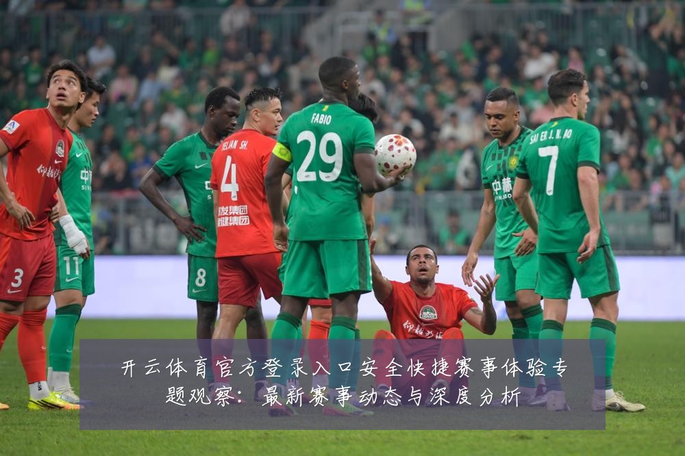 开云体育官方登录入口安全快捷赛事体验专题观察:最新赛事动态与深度分析