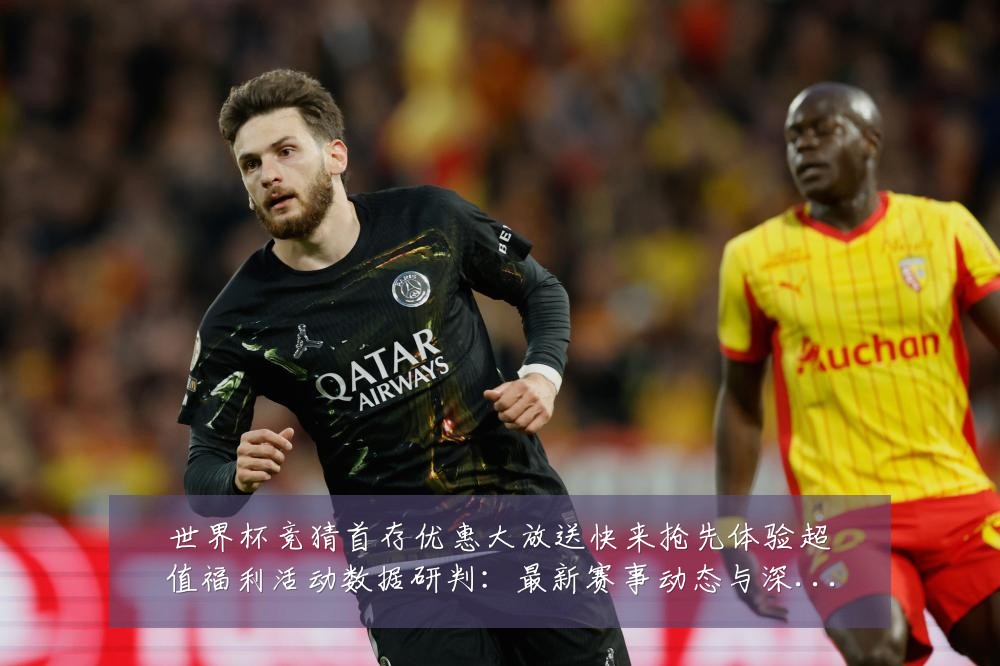 世界杯竞猜首存优惠大放送快来抢先体验超值福利活动数据研判：最新赛事动态与深度分析